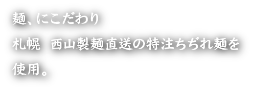 麺にこだわり、札幌西山製麺直送のちぢれ麺を使用